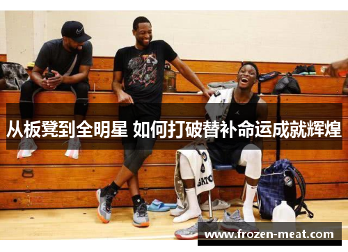 从板凳到全明星 如何打破替补命运成就辉煌