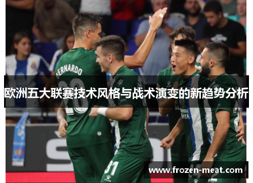 欧洲五大联赛技术风格与战术演变的新趋势分析