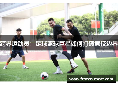 跨界运动员：足球篮球巨星如何打破竞技边界