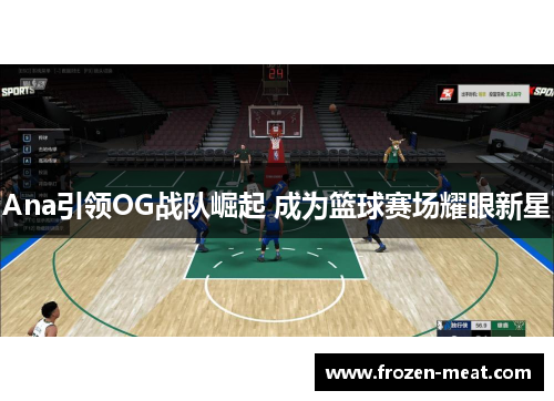 Ana引领OG战队崛起 成为篮球赛场耀眼新星