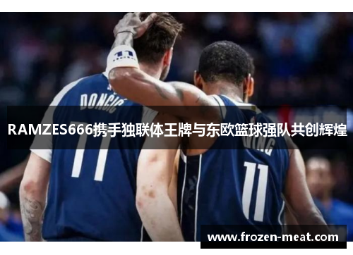 RAMZES666携手独联体王牌与东欧篮球强队共创辉煌