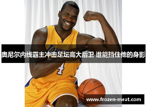 奥尼尔内线霸主冲击足坛高大后卫 谁能挡住他的身影