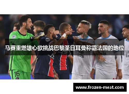 马赛重燃雄心欲挑战巴黎圣日耳曼称霸法国的地位