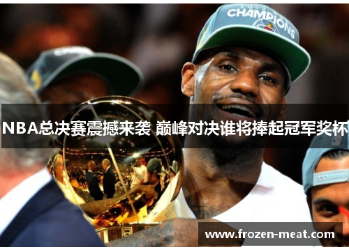 NBA总决赛震撼来袭 巅峰对决谁将捧起冠军奖杯