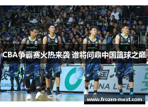 CBA争霸赛火热来袭 谁将问鼎中国篮球之巅