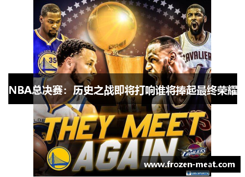 NBA总决赛：历史之战即将打响谁将捧起最终荣耀