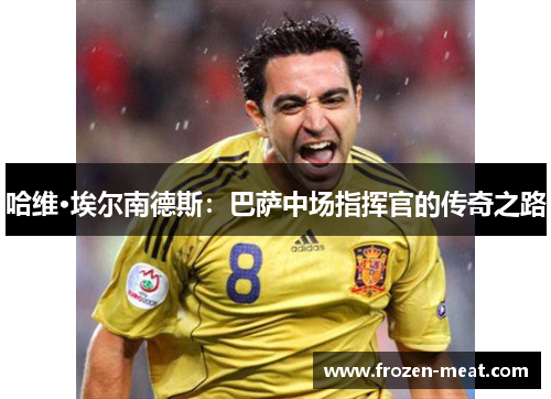 哈维·埃尔南德斯：巴萨中场指挥官的传奇之路