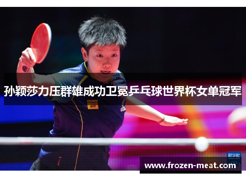 孙颖莎力压群雄成功卫冕乒乓球世界杯女单冠军