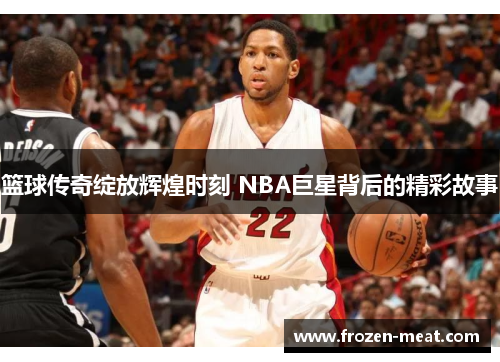 篮球传奇绽放辉煌时刻 NBA巨星背后的精彩故事