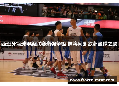 西班牙篮球甲级联赛豪强争锋 谁将问鼎欧洲篮球之巅
