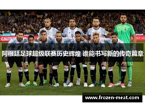 阿根廷足球超级联赛历史辉煌 谁能书写新的传奇篇章