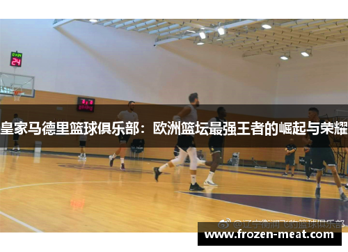 皇家马德里篮球俱乐部：欧洲篮坛最强王者的崛起与荣耀