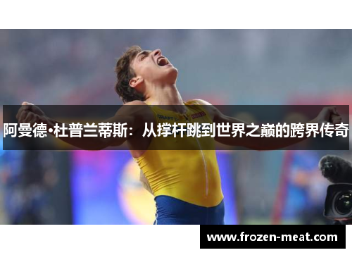 阿曼德·杜普兰蒂斯：从撑杆跳到世界之巅的跨界传奇