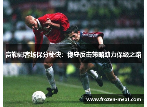 富勒姆客场保分秘诀：稳守反击策略助力保级之路