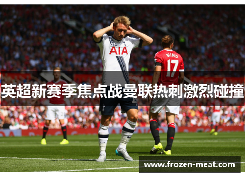 英超新赛季焦点战曼联热刺激烈碰撞