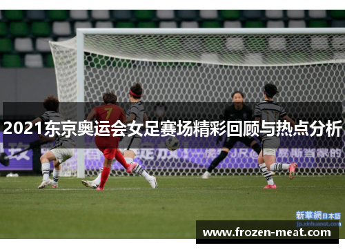 2021东京奥运会女足赛场精彩回顾与热点分析