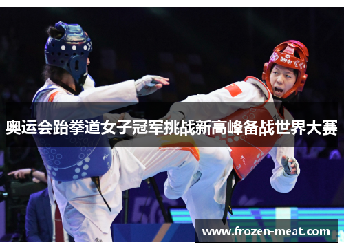 奥运会跆拳道女子冠军挑战新高峰备战世界大赛