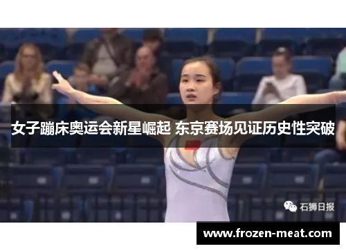 女子蹦床奥运会新星崛起 东京赛场见证历史性突破