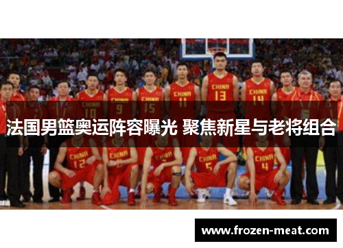 法国男篮奥运阵容曝光 聚焦新星与老将组合