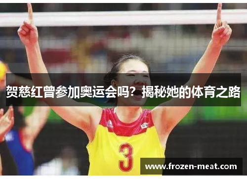 贺慈红曾参加奥运会吗？揭秘她的体育之路