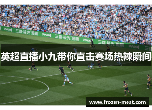 英超直播小九带你直击赛场热辣瞬间